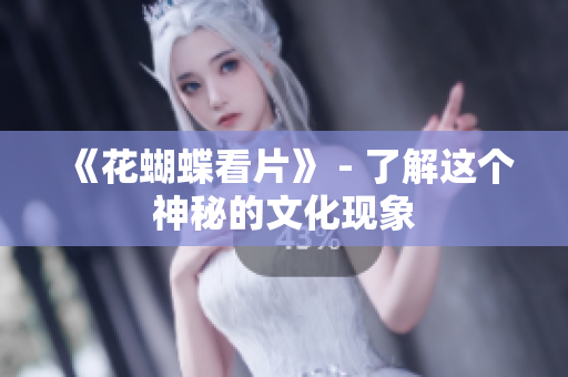 《花蝴蝶看片》 - 了解这个神秘的文化现象
