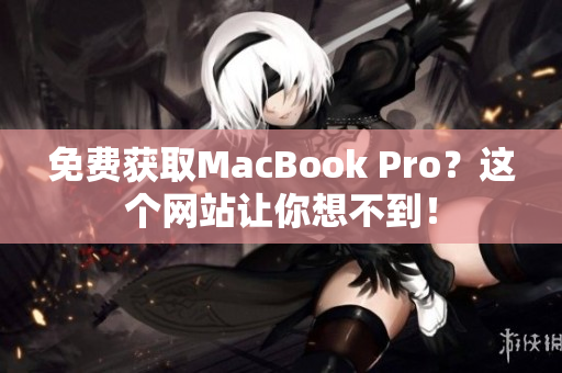 免费获取MacBook Pro？这个网站让你想不到！
