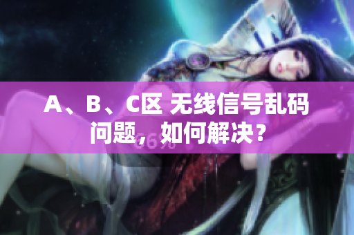 A、B、C区 无线信号乱码问题，如何解决？