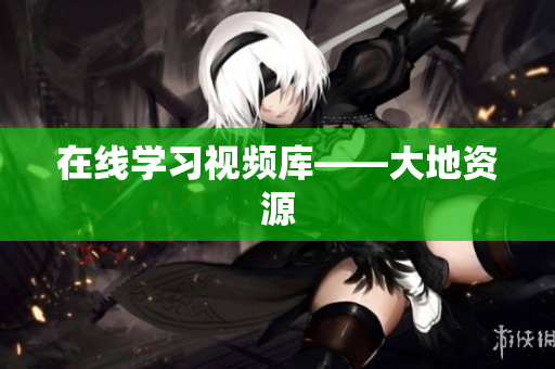 在线学习视频库——大地资源
