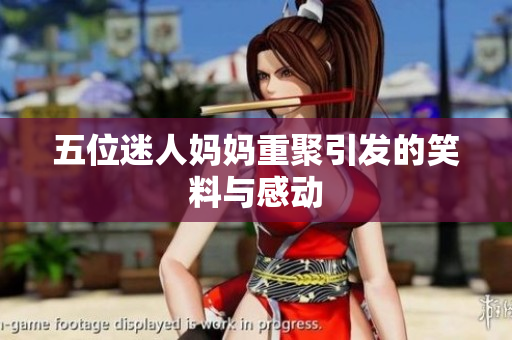 五位迷人妈妈重聚引发的笑料与感动