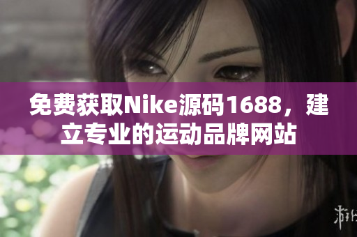 免费获取Nike源码1688，建立专业的运动品牌网站