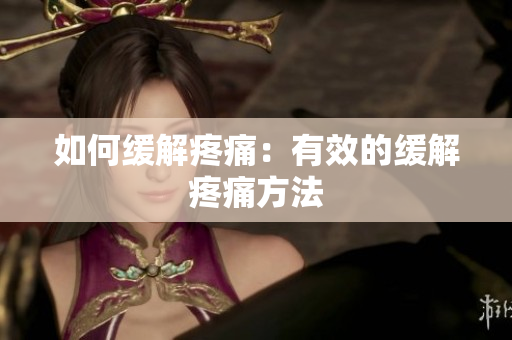 如何缓解疼痛：有效的缓解疼痛方法