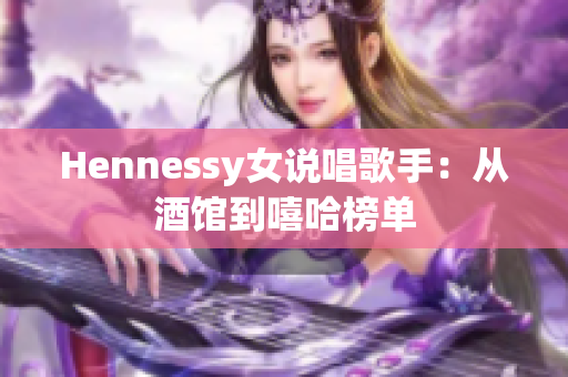 Hennessy女说唱歌手：从酒馆到嘻哈榜单