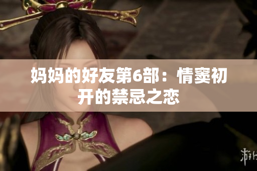 妈妈的好友第6部：情窦初开的禁忌之恋