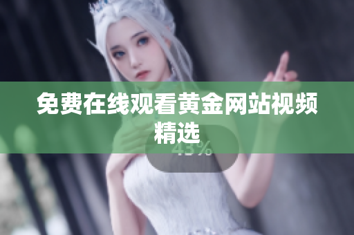 免费在线观看黄金网站视频精选