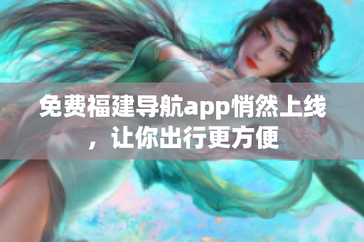 免费福建导航app悄然上线，让你出行更方便