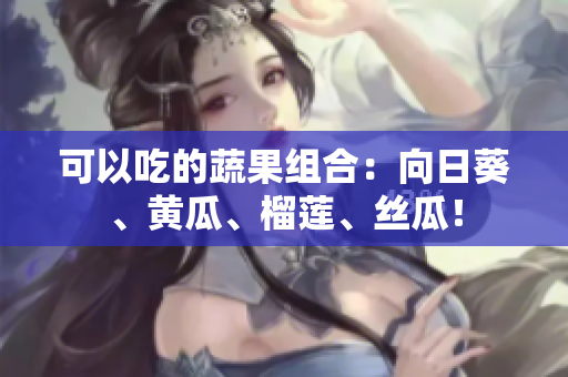 可以吃的蔬果组合：向日葵、黄瓜、榴莲、丝瓜！
