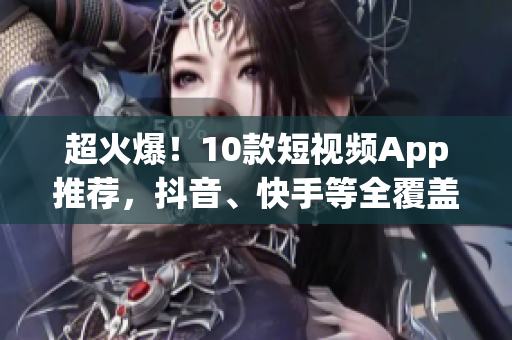 超火爆！10款短视频App推荐，抖音、快手等全覆盖