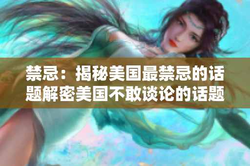 禁忌：揭秘美国最禁忌的话题解密美国不敢谈论的话题