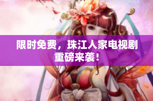 限时免费，珠江人家电视剧重磅来袭！
