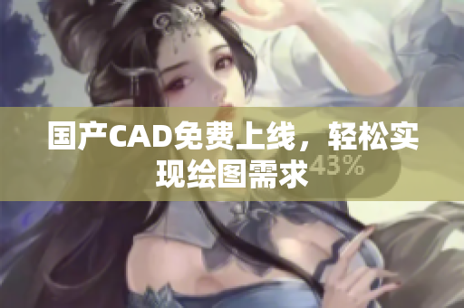 国产CAD免费上线，轻松实现绘图需求