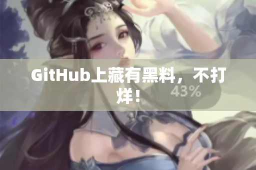 GitHub上藏有黑料，不打烊！