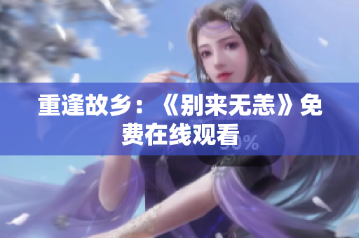 重逢故乡：《别来无恙》免费在线观看