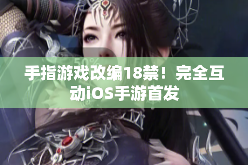 手指游戏改编18禁！完全互动iOS手游首发