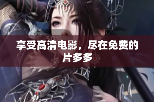 享受高清电影，尽在免费的片多多