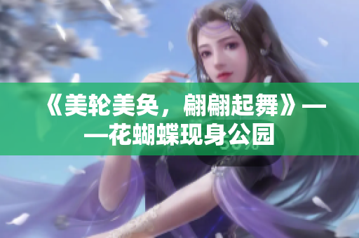 《美轮美奂，翩翩起舞》——花蝴蝶现身公园