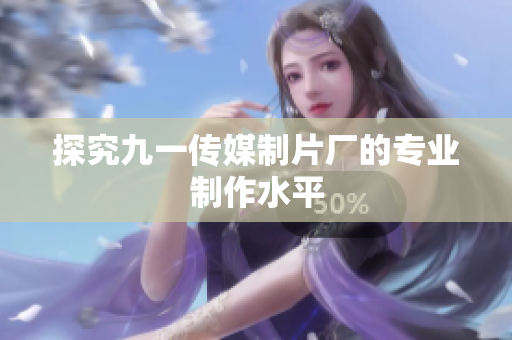 探究九一传媒制片厂的专业制作水平