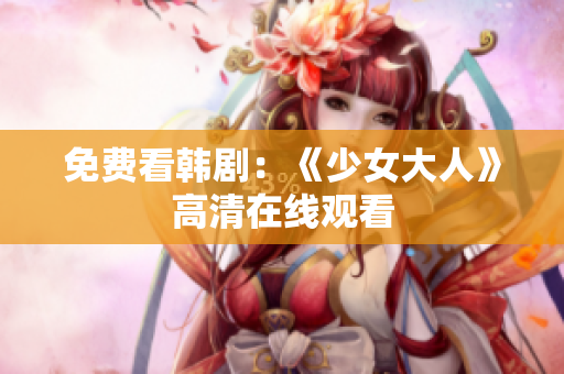 免费看韩剧：《少女大人》高清在线观看