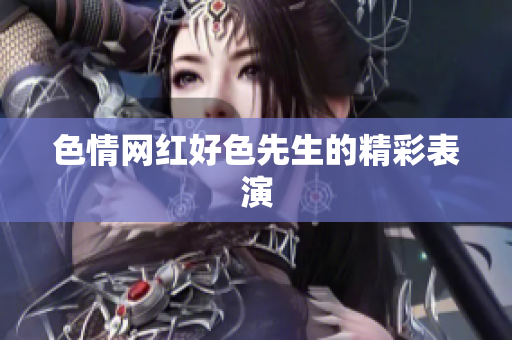 色情网红好色先生的精彩表演