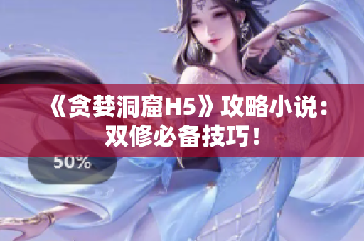 《贪婪洞窟H5》攻略小说：双修必备技巧！