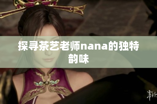 探寻茶艺老师nana的独特韵味