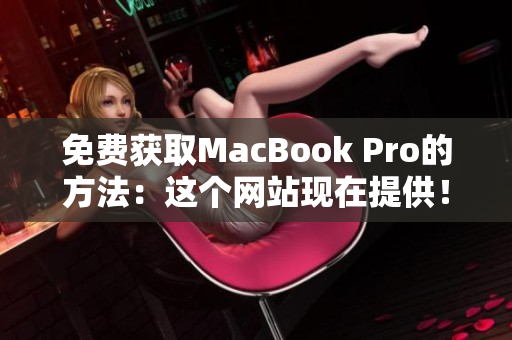 免费获取MacBook Pro的方法：这个网站现在提供！
