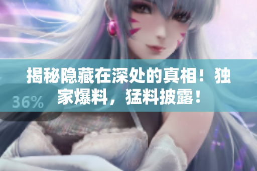 揭秘隐藏在深处的真相！独家爆料，猛料披露！