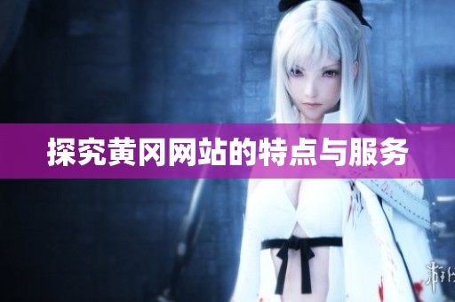 探究黄冈网站的特点与服务