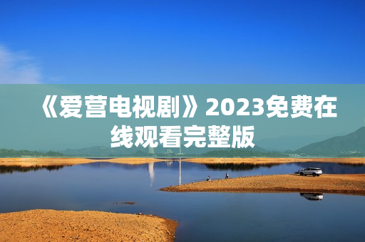 《爱营电视剧》2023免费在线观看完整版