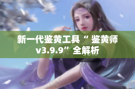 新一代鉴黄工具“ 鉴黄师v3.9.9”全解析