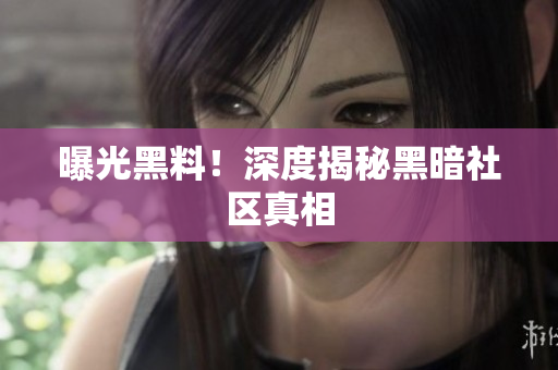 曝光黑料！深度揭秘黑暗社区真相