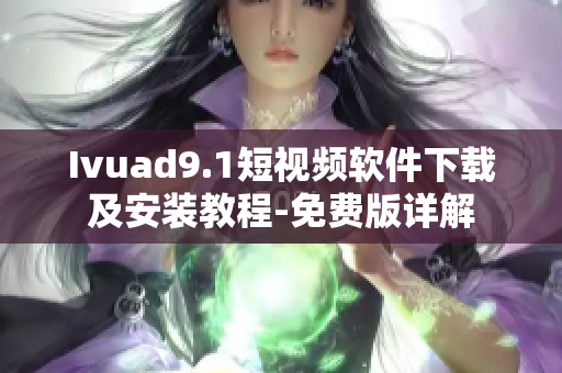 Ivuad9.1短视频软件下载及安装教程-免费版详解