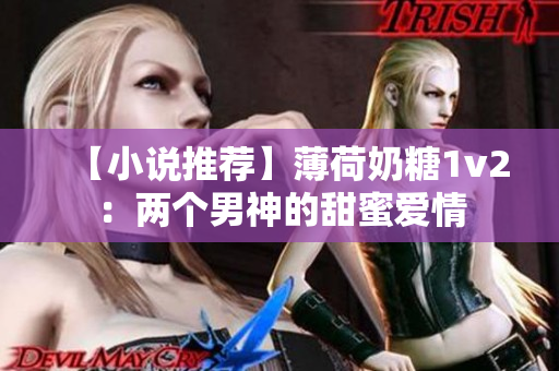 【小说推荐】薄荷奶糖1v2：两个男神的甜蜜爱情