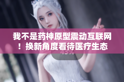 我不是药神原型震动互联网！换新角度看待医疗生态