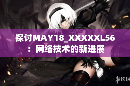 探讨MAY18_XXXXXL56：网络技术的新进展