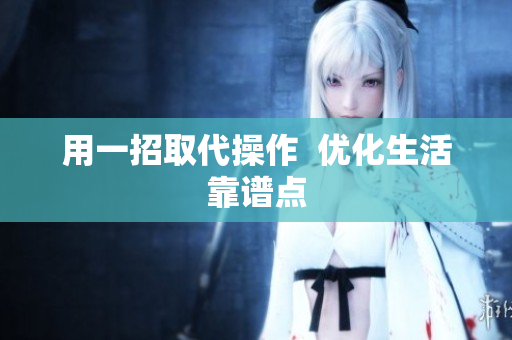 用一招取代操作  优化生活靠谱点