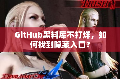 GitHub黑料库不打烊，如何找到隐藏入口？