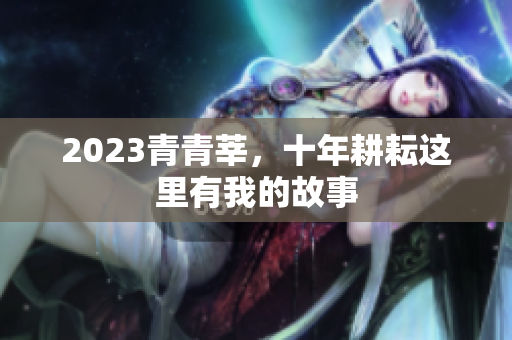 2023青青莘，十年耕耘这里有我的故事