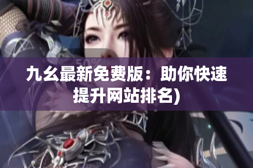 九幺最新免费版：助你快速提升网站排名)