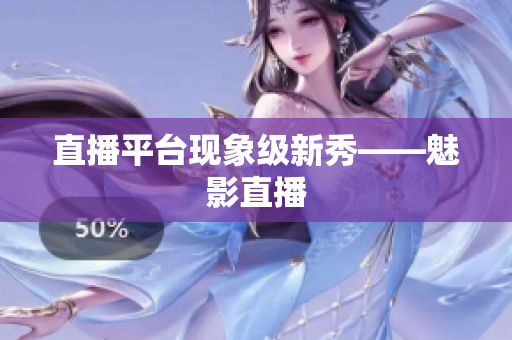 直播平台现象级新秀——魅影直播