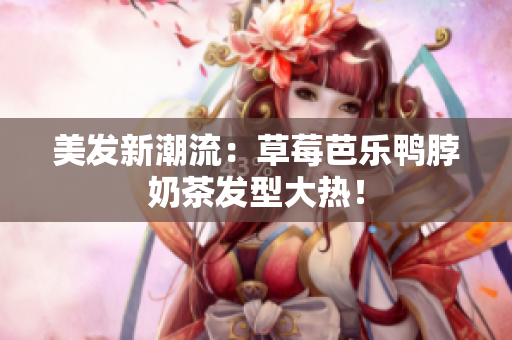 美发新潮流：草莓芭乐鸭脖奶茶发型大热！