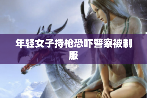 年轻女子持枪恐吓警察被制服