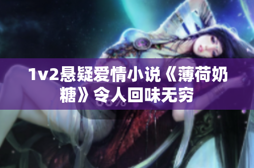 1v2悬疑爱情小说《薄荷奶糖》令人回味无穷