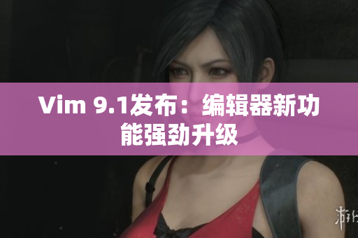 Vim 9.1发布：编辑器新功能强劲升级