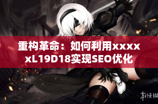 重构革命：如何利用xxxxxL19D18实现SEO优化