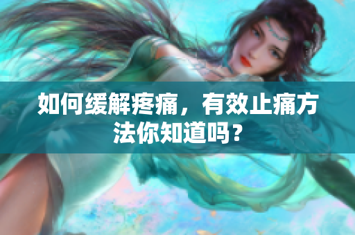 如何缓解疼痛，有效止痛方法你知道吗？