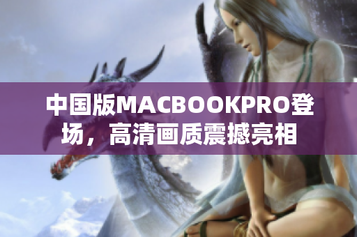 中国版MACBOOKPRO登场，高清画质震撼亮相
