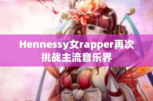 Hennessy女rapper再次挑战主流音乐界