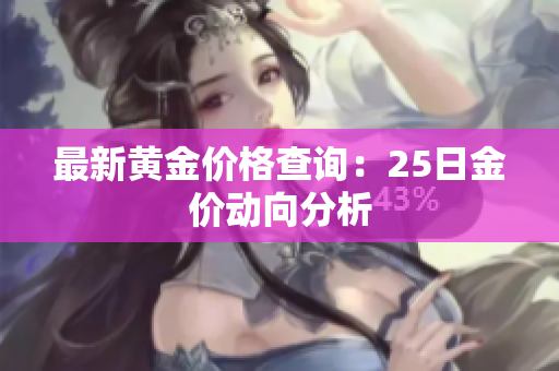 最新黄金价格查询：25日金价动向分析